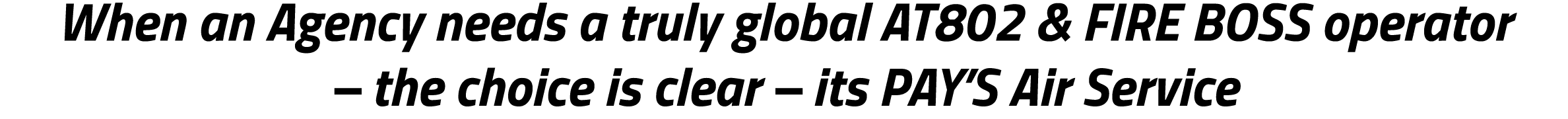 When an Agency needs a truly global AT802 & FIRE BOSS operator – the choice is clear – its PAY’S Air Service