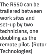 The R550 can be trailered between work sites and set up by two technicians, one doubling as the remote pilot. (Rotor ...