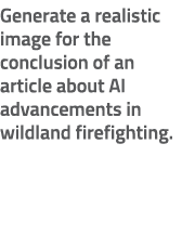 Generate a realistic image for the conclusion of an article about AI advancements in wildland firefighting. 