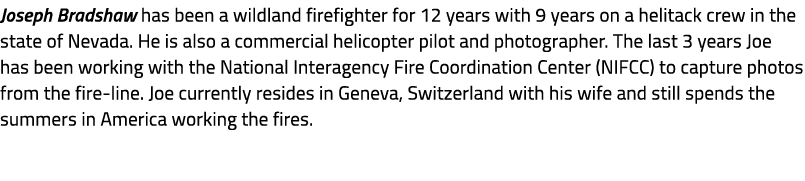 Joseph Bradshaw has been a wildland firefighter for 12 years with 9 years on a helitack crew in the state of Nevada. ...