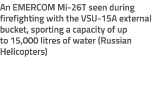 An EMERCOM Mi 26T seen during firefighting with the VSU 15A external bucket, sporting a capacity of up to 15,000 litr...