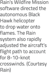 Rain’s Wildfire Mission software directed the autonomous Black Hawk helicopter to drop water onto flames. The Rain sy...