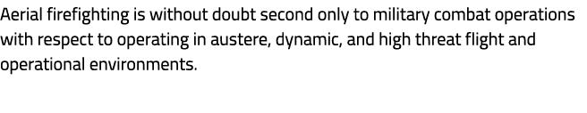 Aerial firefighting is without doubt second only to military combat operations with respect to operating in austere, ...