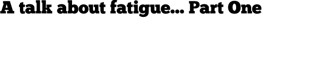 A talk about fatigue... Part One 