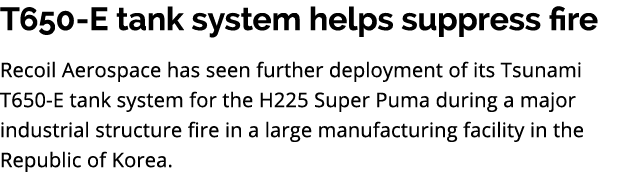 T650 E tank system helps suppress fire Recoil Aerospace has seen further deployment of its Tsunami T650 E tank system...