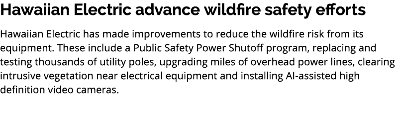 Hawaiian Electric advance wildfire safety efforts Hawaiian Electric has made improvements to reduce the wildfire risk...