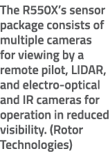 The R550X’s sensor package consists of multiple cameras for viewing by a remote pilot, LIDAR, and electro optical and...