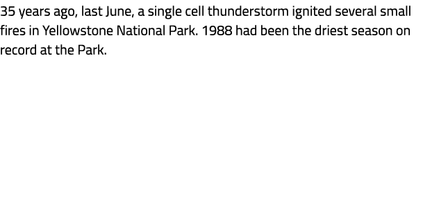 35 years ago, last June, a single cell thunderstorm ignited several small fires in Yellowstone National Park. 1988 ha...