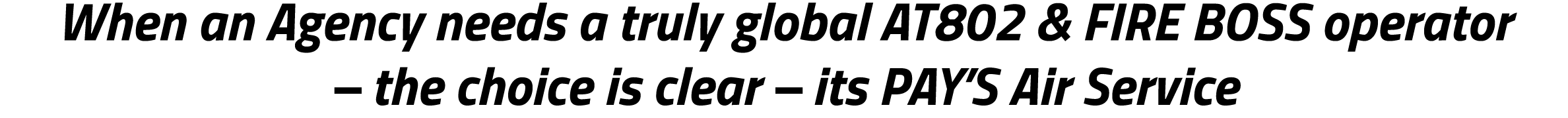 When an Agency needs a truly global AT802 & FIRE BOSS operator – the choice is clear – its PAY’S Air Service