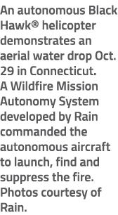 An autonomous Black Hawk® helicopter demonstrates an aerial water drop Oct. 29 in Connecticut. A Wildfire Mission Aut...