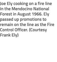 Joe Ely cooking on a fire line in the Mendocino National Forest in August 1966. Ely passed up promotions to remain on...