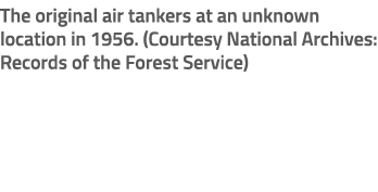 The original air tankers at an unknown location in 1956. (Courtesy National Archives: Records of the Forest Service)