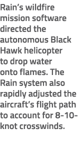 Rain’s wildfire mission software directed the autonomous Black Hawk helicopter to drop water onto flames. The Rain sy...