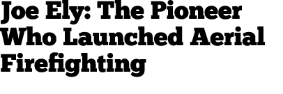 Joe Ely: The Pioneer Who Launched Aerial Firefighting 