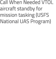 Call When Needed VTOL aircraft standby for mission tasking (USFS National UAS Program)
