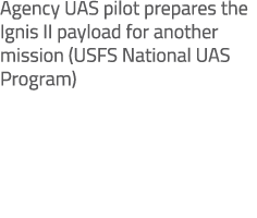 Agency UAS pilot prepares the Ignis II payload for another mission (USFS National UAS Program)
