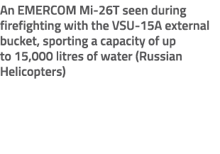 An EMERCOM Mi 26T seen during firefighting with the VSU 15A external bucket, sporting a capacity of up to 15,000 litr...