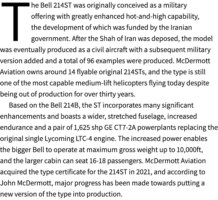 The Bell 214ST was originally conceived as a military offering with greatly enhanced hot and high capability, the dev...