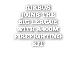 Airbus joins the big league with A400M firefighting kit