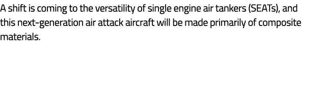 A shift is coming to the versatility of single engine air tankers (SEATs), and this next generation air attack aircra...