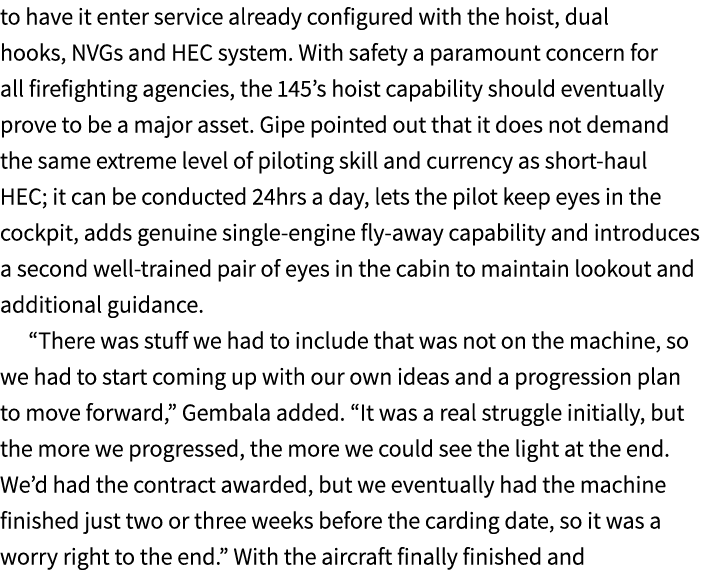 to have it enter service already configured with the hoist, dual hooks, NVGs and HEC system. With safety a paramount ...
