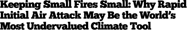 Keeping Small Fires Small: Why Rapid Initial Air Attack May Be the World’s Most Undervalued Climate Tool