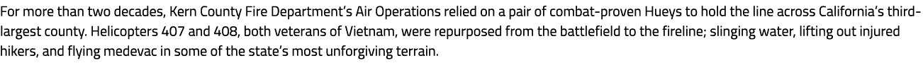 For more than two decades, Kern County Fire Department’s Air Operations relied on a pair of combat proven Hueys to ho...