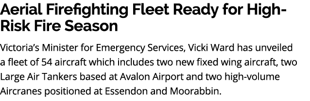 Aerial Firefighting Fleet Ready for High Risk Fire Season Victoria’s Minister for Emergency Services, Vicki Ward has ...