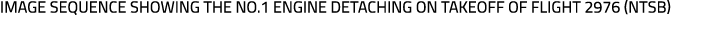 Image sequence showing the No.1 engine detaching on takeoff of flight 2976 (NTSB)