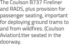 The Coulson B737 Fireliner and RADS, plus provision for passenger seating, important for deploying ground trams to an...