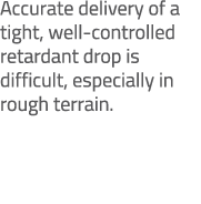 Accurate delivery of a tight, well controlled retardant drop is difficult, especially in rough terrain.