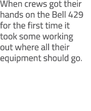 When crews got their hands on the Bell 429 for the first time it took some working out where all their equipment shou...