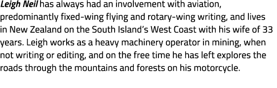 Leigh Neil has always had an involvement with aviation, predominantly fixed wing flying and rotary wing writing, and ...