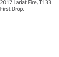 2017 Lariat Fire, T133 First Drop.