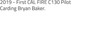 2019 First CAL FIRE C130 Pilot Carding Bryan Baker.