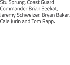 Stu Sprung, Coast Guard Commander Brian Seekat, Jeremy Schweizer, Bryan Baker, Cale Jurin and Tom Rapp.