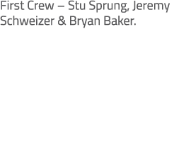 First Crew – Stu Sprung, Jeremy Schweizer & Bryan Baker.