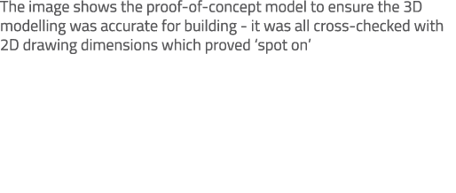 The image shows the proof of concept model to ensure the 3D modelling was accurate for building it was all cross chec...