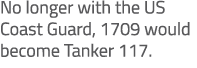No longer with the US Coast Guard, 1709 would become Tanker 117.