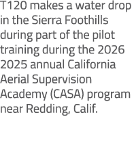 T120 makes a water drop in the Sierra Foothills during part of the pilot training during the 2026 2025 annual Califor...