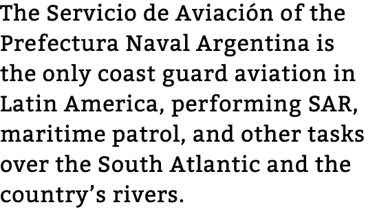 The Servicio de Aviaci n of the Prefectura Naval Argentina is the only coast guard aviation in Latin America, perform...