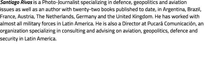 Santiago Rivas is a Photo Journalist specializing in defence, geopolitics and aviation issues as well as an author wi...
