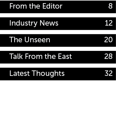 From the Editor 8 Industry News 12 The Unseen 20 Talk From the East 28 Latest Thoughts 32