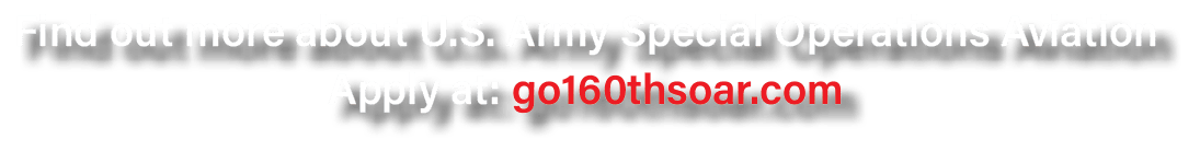 Find out more about U.S. Army Special Operations Aviation Apply at: go160thsoar.com