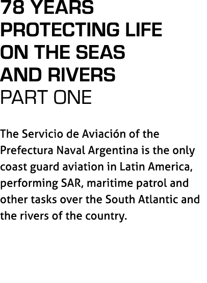 78 years protecting life on the seas and rivers PART ONE The Servicio de Aviaci n of the Prefectura Naval Argentina i...