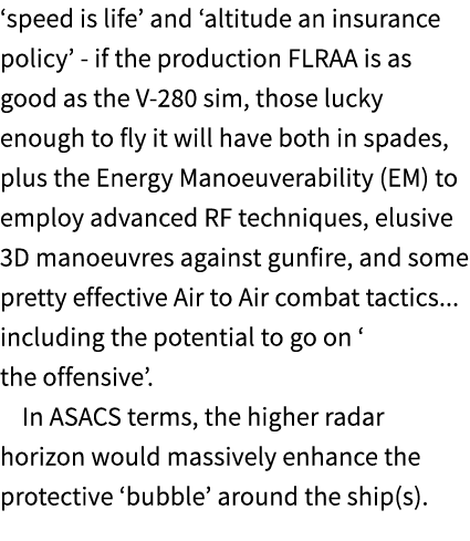 ‘speed is life’ and ‘altitude an insurance policy’ if the production FLRAA is as good as the V 280 sim, those lucky e...