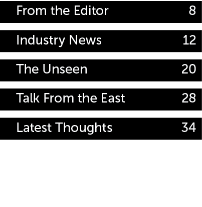 From the Editor 8 Industry News 12 The Unseen 20 Talk From the East 28 Latest Thoughts 34