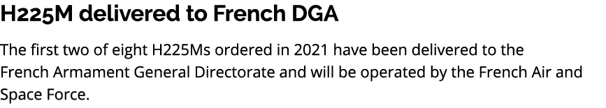 H225M delivered to French DGA The first two of eight H225Ms ordered in 2021 have been delivered to the French Armamen...