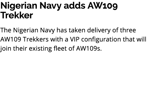 Nigerian Navy adds AW109 Trekker The Nigerian Navy has taken delivery of three AW109 Trekkers with a VIP configuratio...