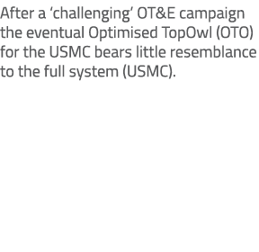 After a ‘challenging’ OT&E campaign the eventual Optimised TopOwl (OTO) for the USMC bears little resemblance to the ...